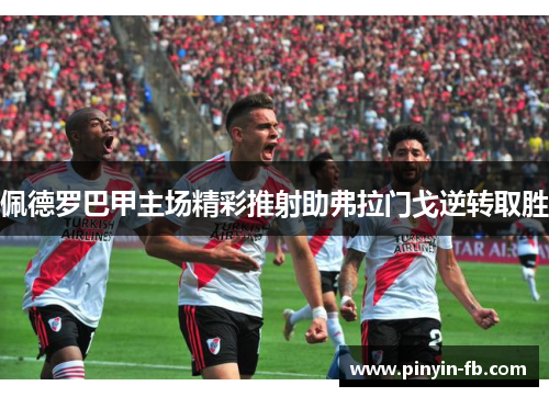 佩德罗巴甲主场精彩推射助弗拉门戈逆转取胜